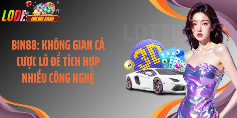 Bin88: Không Gian Cá Cược Lô Đề Tích Hợp Nhiều Công Nghệ