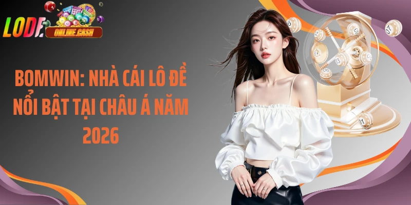 Bomwin: Nhà Cái Lô Đề Nổi Bật Tại Châu Á Năm 2026