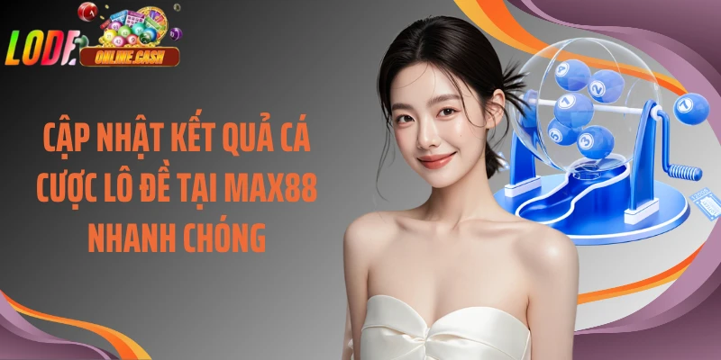 Cập nhật kết quả cá cược lô đề tại Max88 nhanh chóng