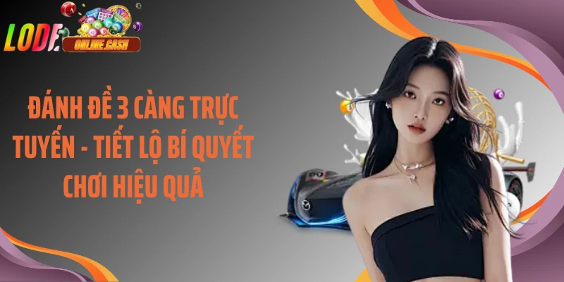 Đánh Đề 3 Càng Trực Tuyến - Tiết Lộ Bí Quyết Chơi Hiệu Quả
