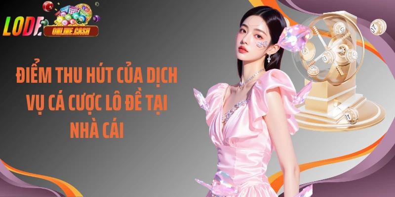 Điểm thu hút của dịch vụ cá cược lô đề tại nhà cái