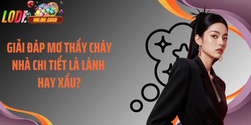 Giải đáp mơ thấy cháy nhà chi tiết là lành hay xấu?