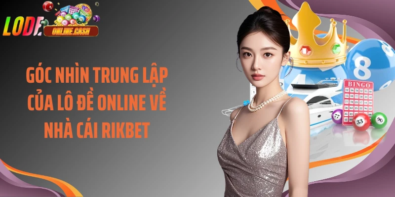 Góc nhìn trung lập của Lô Đề Online về nhà cái Rikbet
