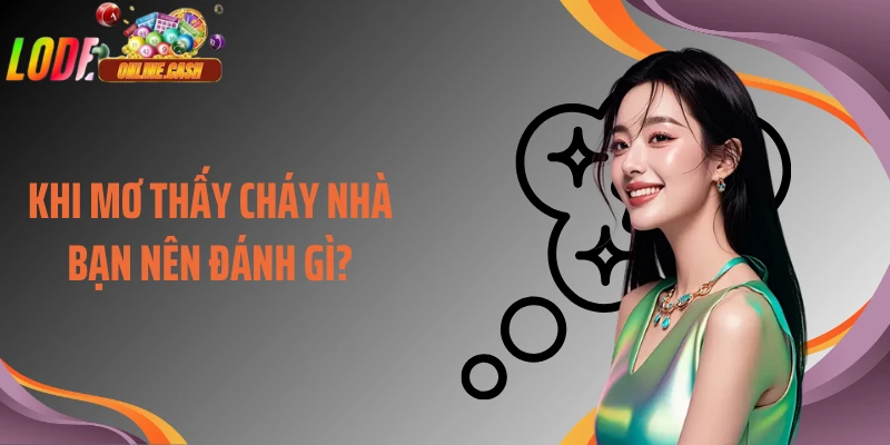 Khi mơ thấy cháy nhà bạn nên đánh gì?