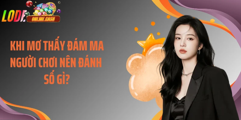 Khi mơ thấy đám ma người chơi nên đánh số gì?