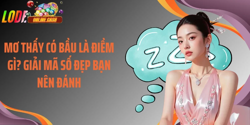 Mơ Thấy Có Bầu Là Điềm Gì? Giải Mã Số Đẹp Bạn Nên Đánh
