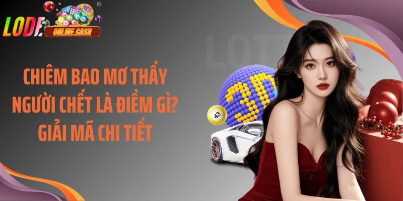 Chiêm Bao Mơ Thấy Người Chết Là Điềm Gì? Giải Mã Chi Tiết