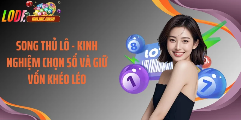 Song Thủ Lô - Kinh Nghiệm Chọn Số Và Giữ Vốn Khéo Léo