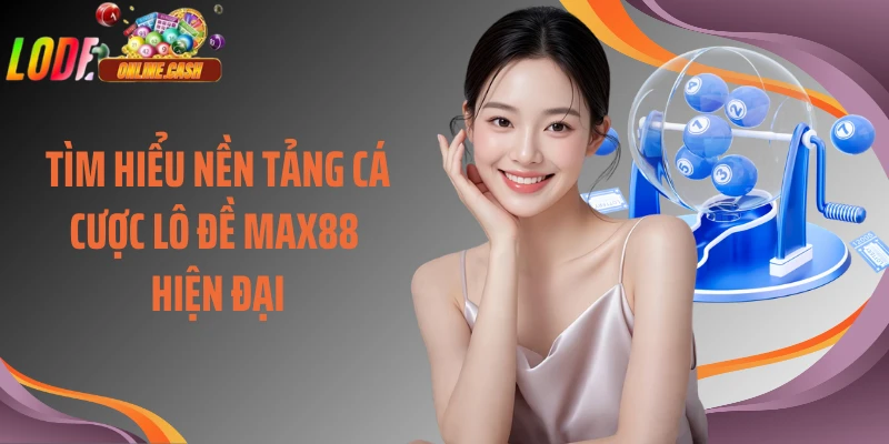Tìm hiểu nền tảng cá cược lô đề Max88 hiện đại