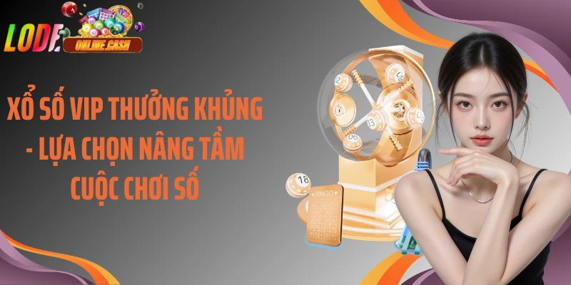 Xổ Số VIP Thưởng Khủng - Lựa Chọn Nâng Tầm Cuộc Chơi Số